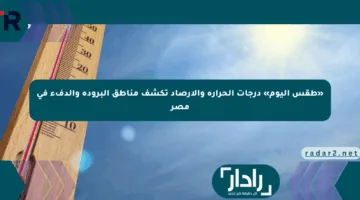 «طقس اليوم» درجات الحرارة والأرصاد تكشف مناطق البرودة والدفء في مصر